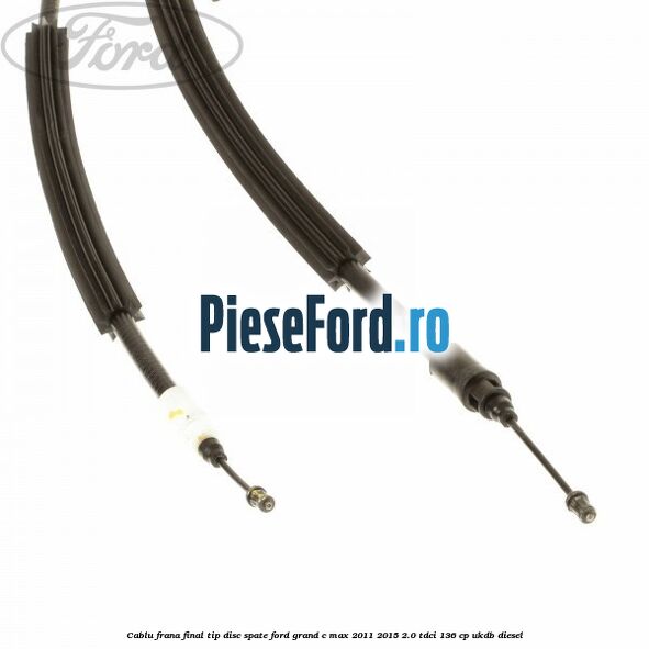 Cablu frana final tip disc spate Ford Grand C-Max 2011-2015 2.0 TDCi 136 cp Cablu frana final tip disc spate Ford Grand C-Max 2011-2015 2.0 TDCi 136 cp UKDB diesel