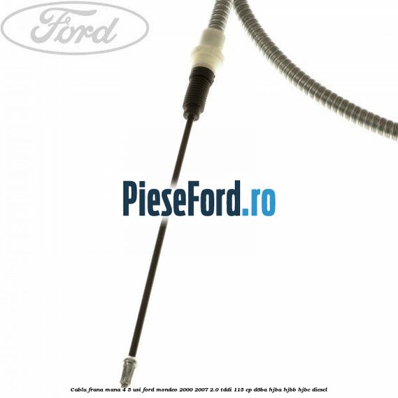 Cablu frana mana 4/5 usi Ford Mondeo 2000-2007 2.0 TDDI 115 cp Cablu frana mana 4/5 usi Ford Mondeo 2000-2007 2.0 TDDI 115 cp D6BA, HJBA, HJBB, HJBC diesel