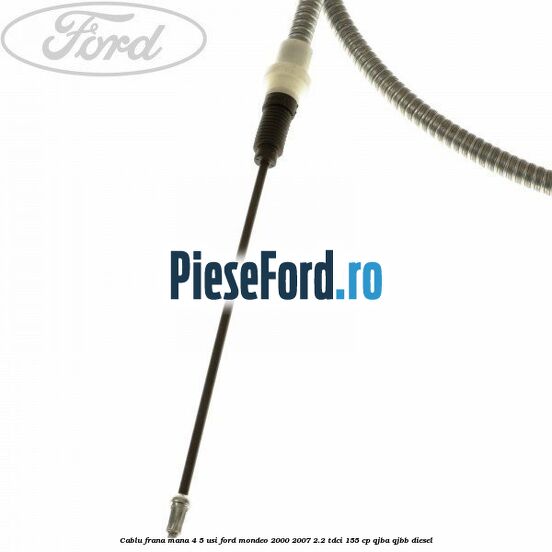 Cablu frana mana 4/5 usi Ford Mondeo 2000-2007 2.2 TDCi 155 cp QJBA, QJBB diesel