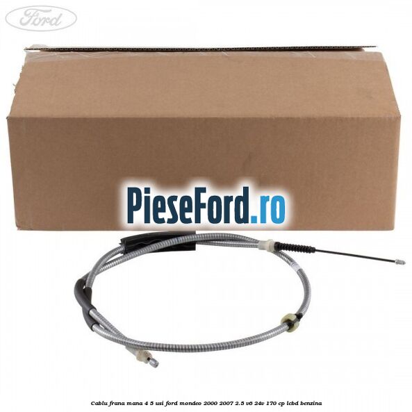 Cablu frana mana 4/5 usi Ford Mondeo 2000-2007 2.5 V6 24V 170 cp LCBD benzina
