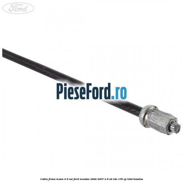Cablu frana mana 4/5 usi Ford Mondeo 2000-2007 2.5 V6 24V 170 cp LCBD benzina