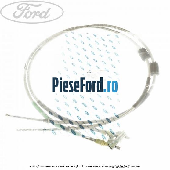 Cablu frana mana an 12/2006-08/2008 Ford Ka 1996-2008 1.3 i 49 cp JJD, JJF, JJG, JJH, JJL benzina