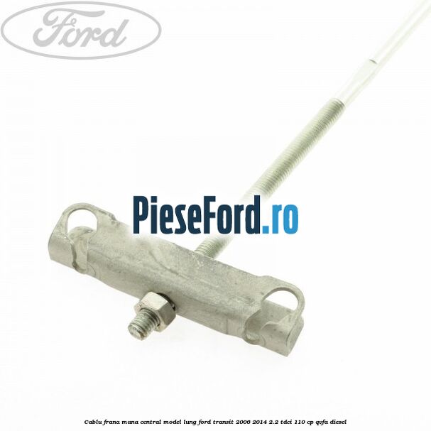 Cablu frana mana central model lung Ford Transit 2006-2014 2.2 TDCi 110 cp QVFA diesel
