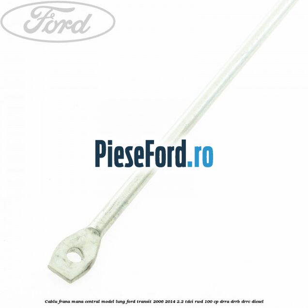 Cablu frana mana central model lung Ford Transit 2006-2014 2.2 TDCi RWD 100 cp DRRA, DRRB, DRRC diesel