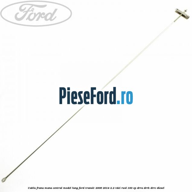 Cablu frana mana central model lung Ford Transit 2006-2014 2.2 TDCi RWD 100 cp DRRA, DRRB, DRRC diesel