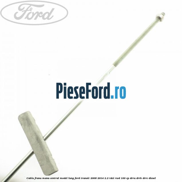 Cablu frana mana central model lung Ford Transit 2006-2014 2.2 TDCi RWD 100 cp DRRA, DRRB, DRRC diesel