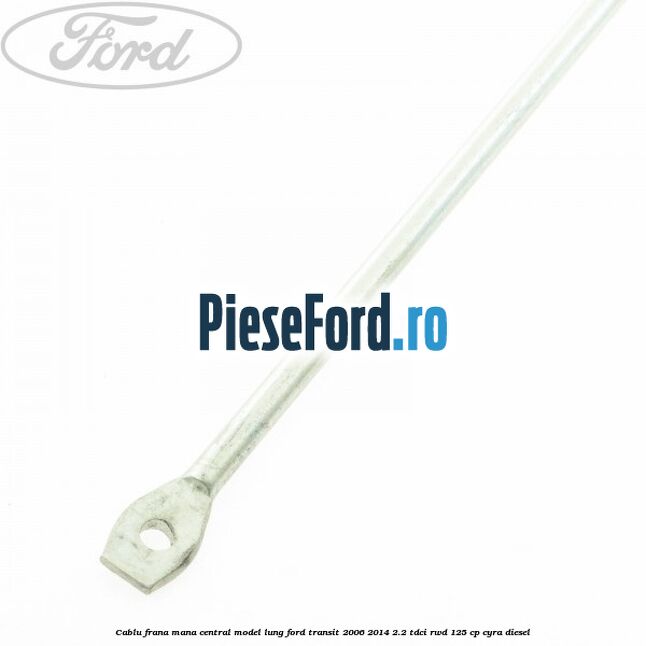 Cablu frana mana central model lung Ford Transit 2006-2014 2.2 TDCi RWD 125 cp CYRA diesel