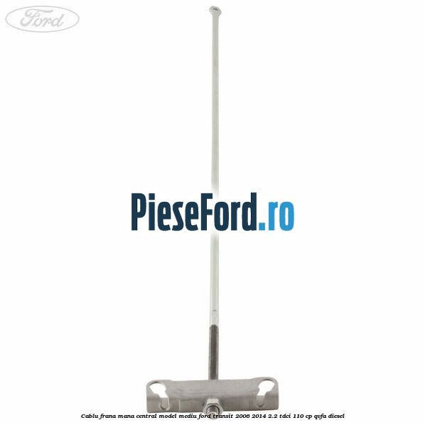 Cablu frana mana central model mediu Ford Transit 2006-2014 2.2 TDCi 110 cp Cablu frana mana central model mediu Ford Transit 2006-2014 2.2 TDCi 110 cp QVFA diesel