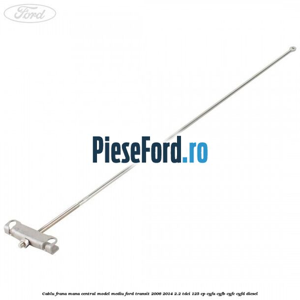 Cablu frana mana central model mediu Ford Transit 2006-2014 2.2 TDCi 125 cp CYFA, CYFB, CYFC, CYFD diesel
