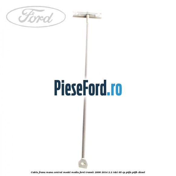 Cablu frana mana central model mediu Ford Transit 2006-2014 2.2 TDCi 85 cp P8FA, P8FB diesel