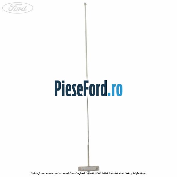 Cablu frana mana central model mediu Ford Transit 2006-2014 2.4 TDCi 4x4 140 cp H9FB diesel