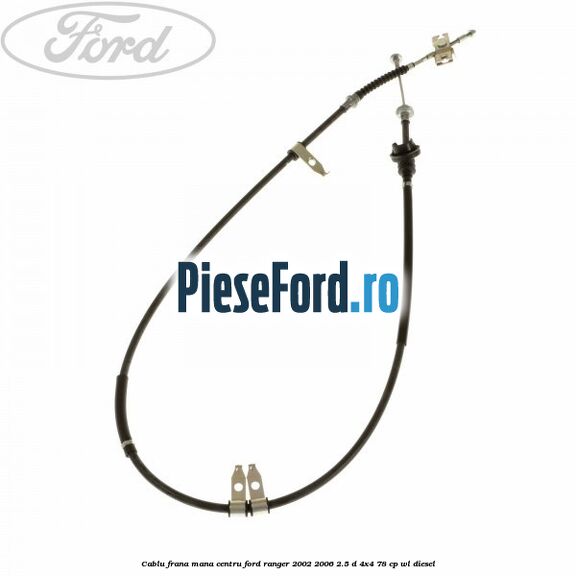 Cablu frana mana centru Ford Ranger 2002-2006 2.5 D 4x4 78 cp WL diesel