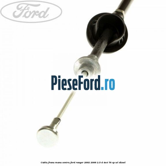 Cablu frana mana centru Ford Ranger 2002-2006 2.5 D 4x4 78 cp WL diesel