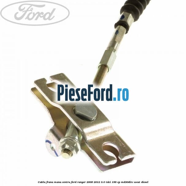 Cablu frana mana centru Ford Ranger 2006-2012 3.0 TDCi 156 cp MD30DITC, WEAT diesel