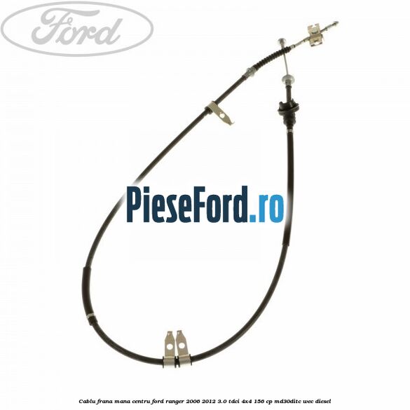 Cablu frana mana centru Ford Ranger 2006-2012 3.0 TDCi 4x4 156 cp MD30DITC, WEC diesel