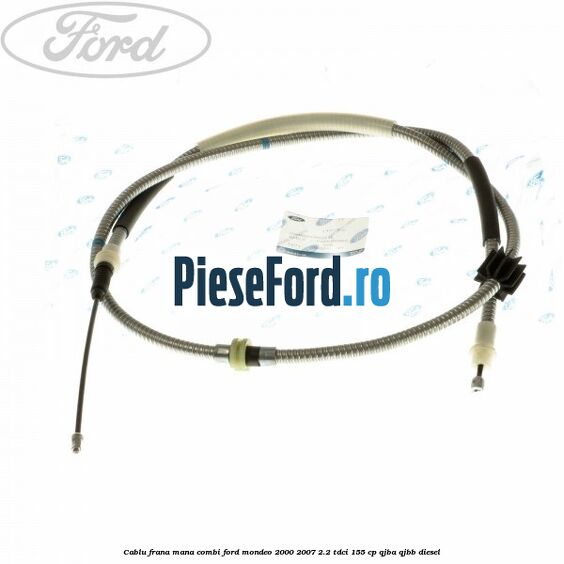 Cablu frana mana combi Ford Mondeo 2000-2007 2.2 TDCi 155 cp QJBA, QJBB diesel