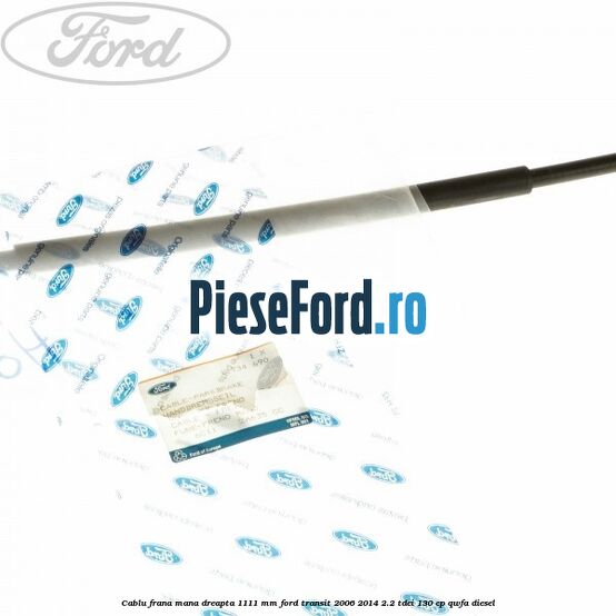 Cablu frana mana dreapta 1111 mm Ford Transit 2006-2014 2.2 TDCi 130 cp Cablu frana mana dreapta 1111 mm Ford Transit 2006-2014 2.2 TDCi 130 cp QWFA diesel