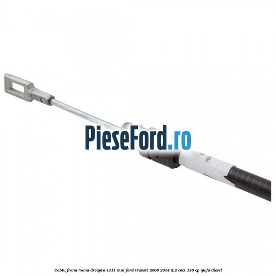 Cablu frana mana dreapta 1111 mm Ford Transit 2006-2014 2.2 TDCi 130 cp Cablu frana mana dreapta 1111 mm Ford Transit 2006-2014 2.2 TDCi 130 cp QWFA diesel