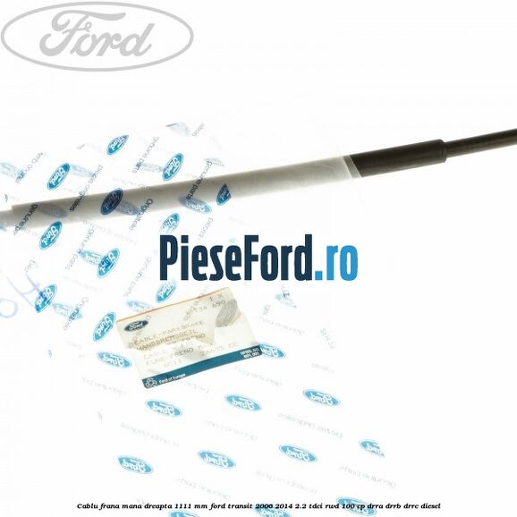 Cablu frana mana dreapta 1111 mm Ford Transit 2006-2014 2.2 TDCi RWD 100 cp DRRA, DRRB, DRRC diesel
