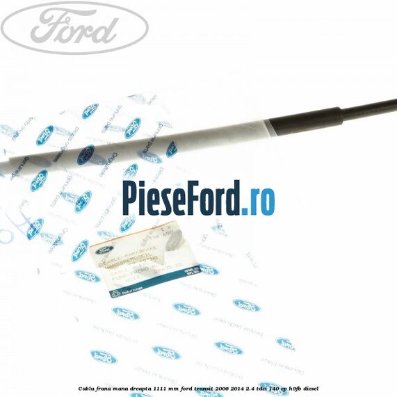 Cablu frana mana dreapta 1111 mm Ford Transit 2006-2014 2.4 TDCi 140 cp H9FB diesel