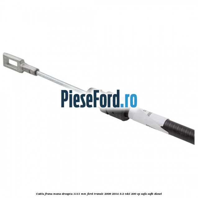 Cablu frana mana dreapta 1111 mm Ford Transit 2006-2014 3.2 TDCi 200 cp SAFA, SAFB diesel