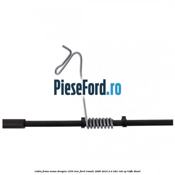 Cablu frana mana dreapta 1270 mm Ford Transit 2006-2014 2.4 TDCi 140 cp H9FB diesel