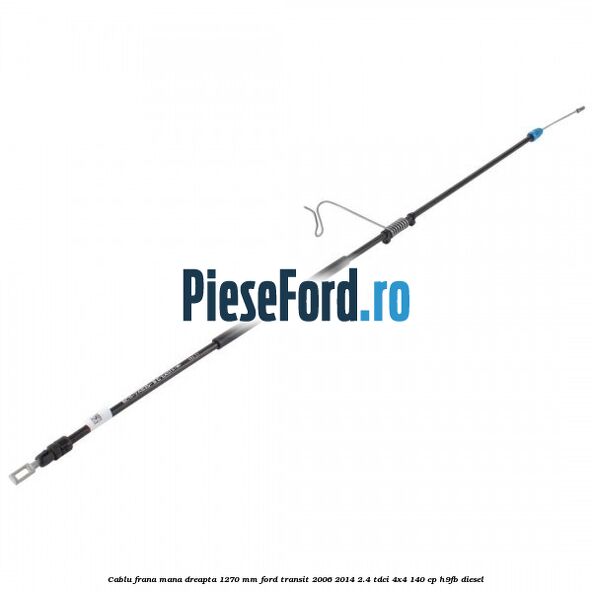 Cablu frana mana dreapta 1270 mm Ford Transit 2006-2014 2.4 TDCi 4x4 140 cp H9FB diesel