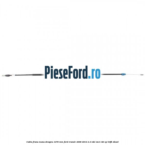 Cablu frana mana dreapta 1270 mm Ford Transit 2006-2014 2.4 TDCi 4x4 140 cp H9FB diesel
