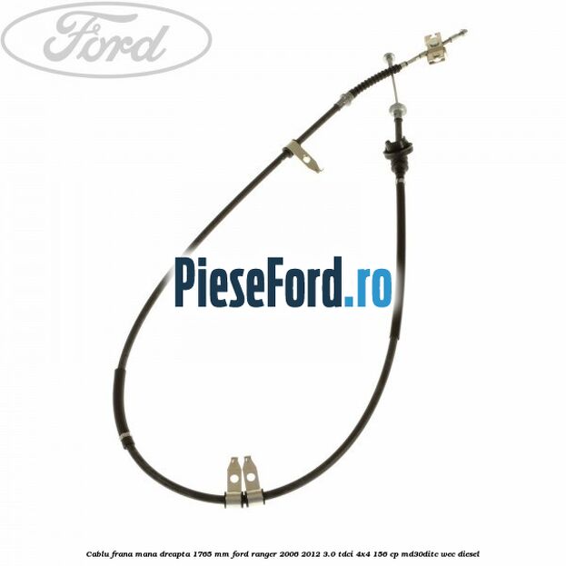 Cablu frana mana dreapta 1765 mm Ford Ranger 2006-2012 3.0 TDCi 4x4 156 cp MD30DITC, WEC diesel