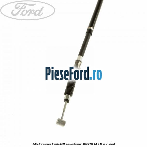 Cablu frana mana dreapta 2267 mm Ford Ranger 2002-2006 2.5 D 78 cp Cablu frana mana dreapta 2267 mm Ford Ranger 2002-2006 2.5 D 78 cp WL diesel