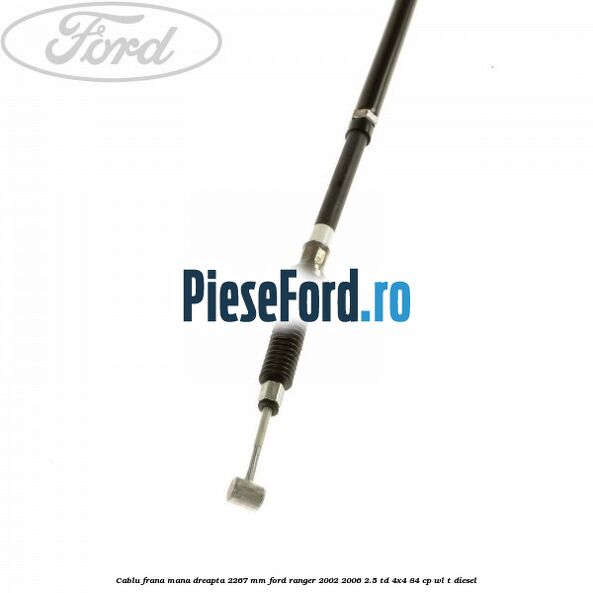 Cablu frana mana dreapta 2267 mm Ford Ranger 2002-2006 2.5 TD 4x4 84 cp Cablu frana mana dreapta 2267 mm Ford Ranger 2002-2006 2.5 TD 4x4 84 cp WL-T diesel