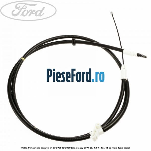 Cablu frana mana dreapta an 03/2006-02/2007 Ford Galaxy 2007-2014 2.0 TDCi 115 cp KLWA, TYWA diesel