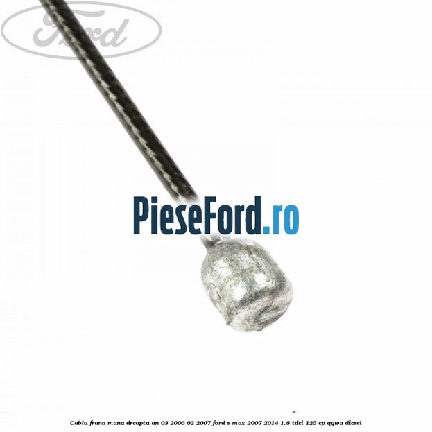 Cablu frana mana dreapta an 03/2006-02/2007 Ford S-Max 2007-2014 1.8 TDCi 125 cp Cablu frana mana dreapta an 03/2006-02/2007 Ford S-Max 2007-2014 1.8 TDCi 125 cp QYWA diesel