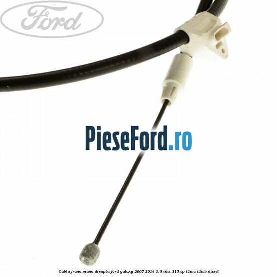 Cablu frana mana dreapta Ford Galaxy 2007-2014 1.6 TDCi 115 cp T1WA, T1WB diesel