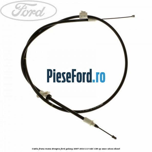 Cablu frana mana dreapta Ford Galaxy 2007-2014 2.0 TDCi 136 cp Cablu frana mana dreapta Ford Galaxy 2007-2014 2.0 TDCi 136 cp AZWC, UKWA diesel