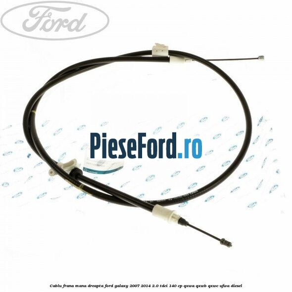 Cablu frana mana dreapta Ford Galaxy 2007-2014 2.0 TDCi 140 cp QXWA, QXWB, QXWC, UFWA diesel