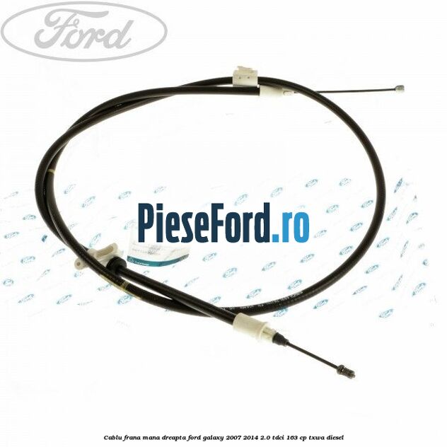 Cablu frana mana dreapta Ford Galaxy 2007-2014 2.0 TDCi 163 cp TXWA diesel