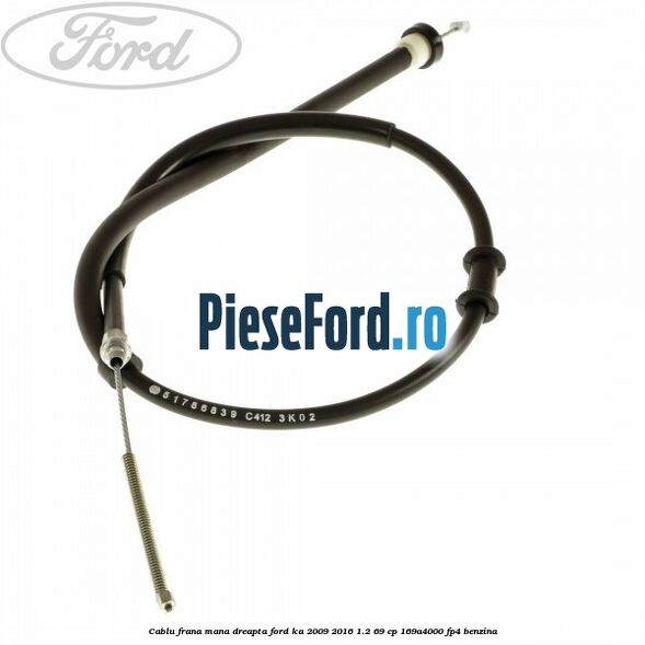 Cablu frana mana dreapta Ford Ka 2009-2016 1.2 69 cp 169A4000, FP4 benzina