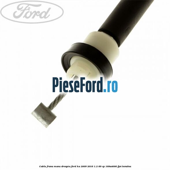 Cablu frana mana dreapta Ford Ka 2009-2016 1.2 69 cp 169A4000, FP4 benzina