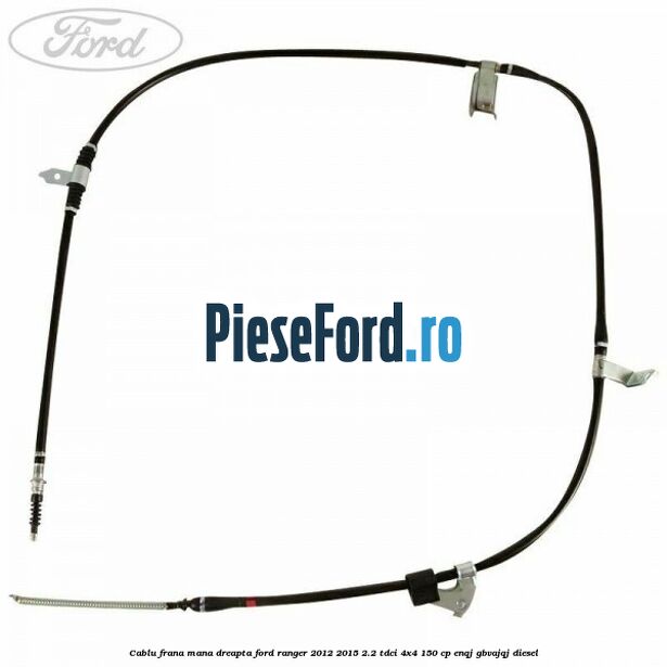 Cablu frana mana dreapta Ford Ranger 2012-2015 2.2 TDCi 4x4 150 cp ENQJ, GBVAJQJ diesel