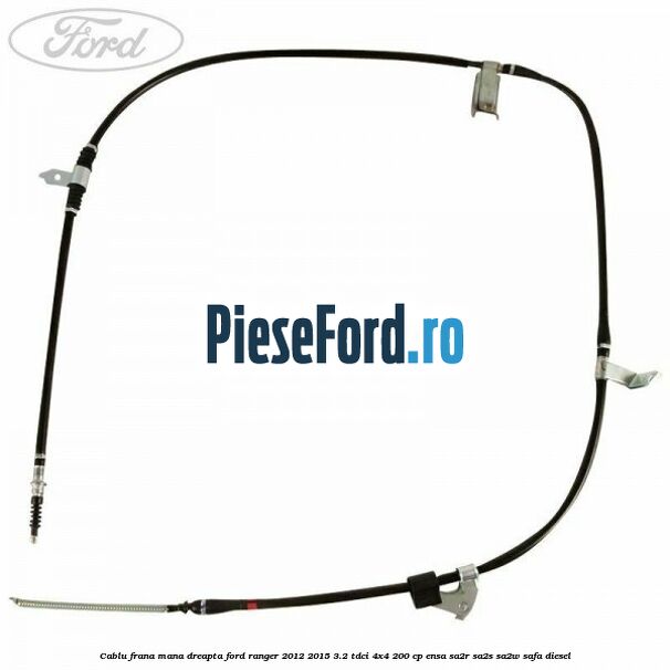 Cablu frana mana dreapta Ford Ranger 2012-2015 3.2 TDCi 4x4 200 cp ENSA, SA2R, SA2S, SA2W, SAFA diesel