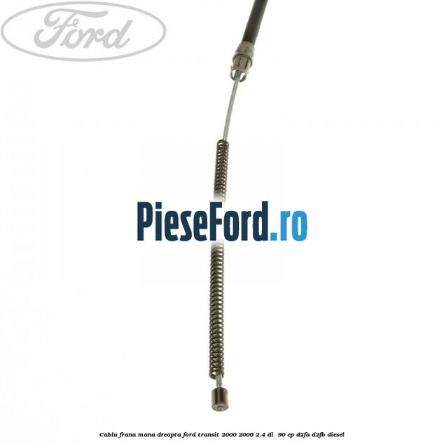 Cablu frana mana dreapta Ford Transit 2000-2006 2.4 DI  90 cp D2FA, D2FB diesel