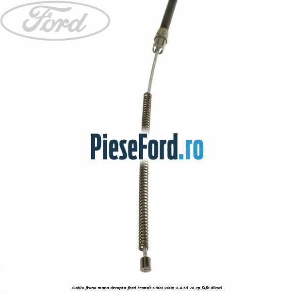 Cablu frana mana dreapta Ford Transit 2000-2006 2.4 TD 75 cp F4FA diesel