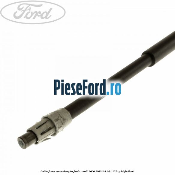 Cablu frana mana dreapta Ford Transit 2000-2006 2.4 TDCi 137 cp H9FA diesel