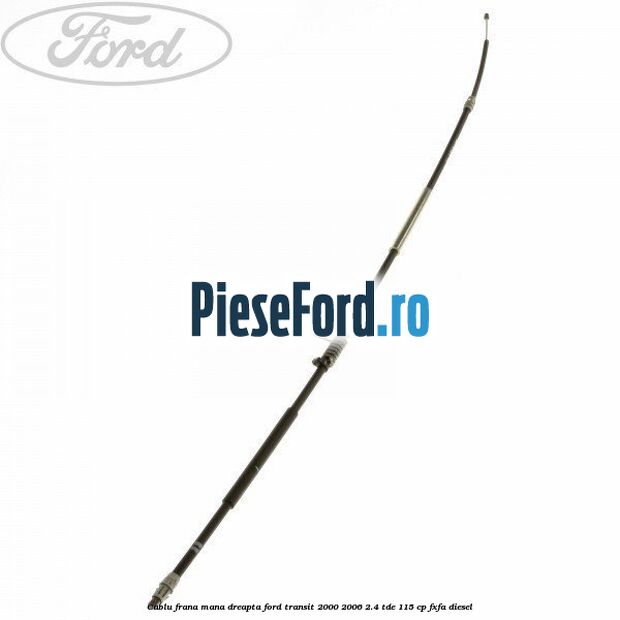 Cablu frana mana dreapta Ford Transit 2000-2006 2.4 TDE 115 cp