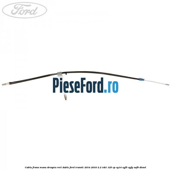 Cablu frana mana dreapta roti duble Ford Transit 2014-2018 2.2 TDCi 125 cp CY14, CYF5, CYFG, USF6 diesel