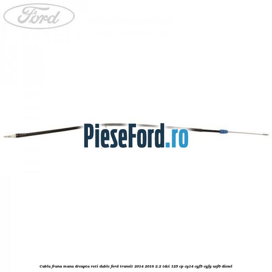 Cablu frana mana dreapta roti duble Ford Transit 2014-2018 2.2 TDCi 125 cp CY14, CYF5, CYFG, USF6 diesel