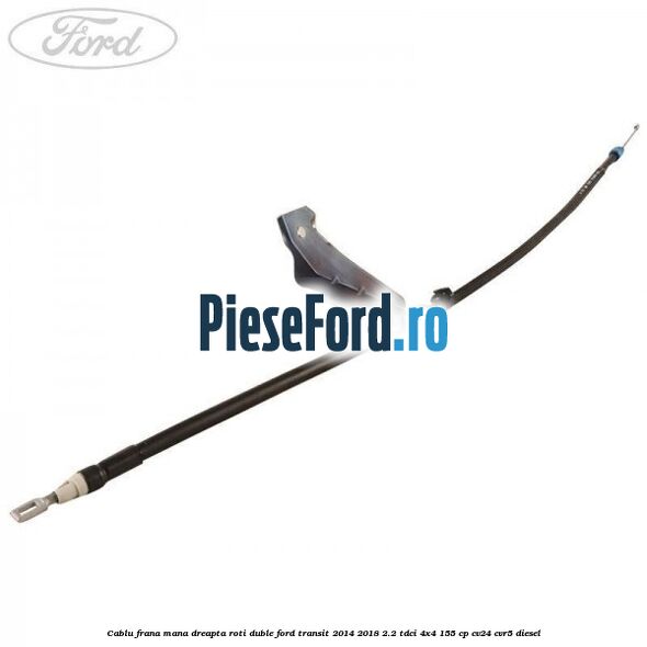 Cablu frana mana dreapta roti duble Ford Transit 2014-2018 2.2 TDCi 4x4 155 cp Cablu frana mana dreapta roti duble Ford Transit 2014-2018 2.2 TDCi 4x4 155 cp CV24, CVR5 diesel
