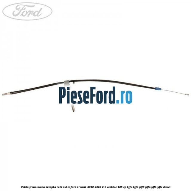 Cablu frana mana dreapta roti duble Ford Transit 2019-2023 2.0 EcoBlue 105 cp BJFA, BJFB, YLF6, YLFA, YLFB, YLFS diesel