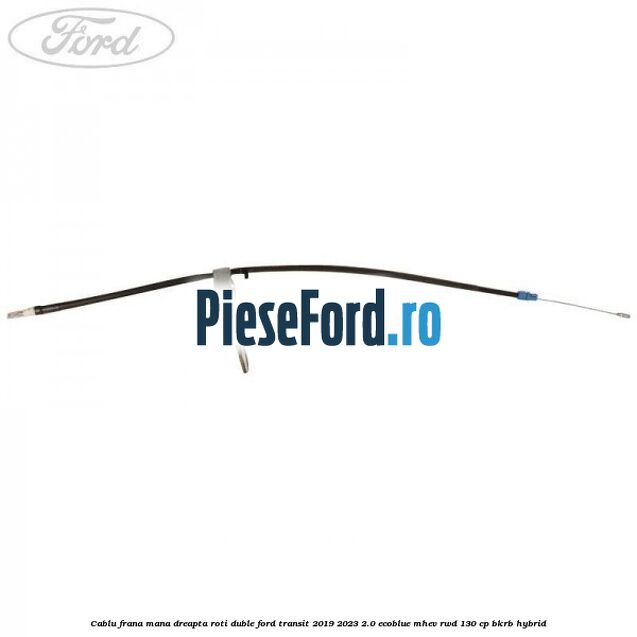 Cablu frana mana dreapta roti duble Ford Transit 2019-2023 2.0 EcoBlue mHEV RWD 130 cp BKRB Hybrid